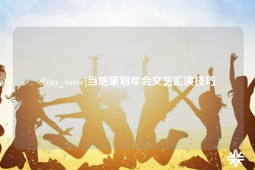 林芝当地策划年会文艺汇演技巧