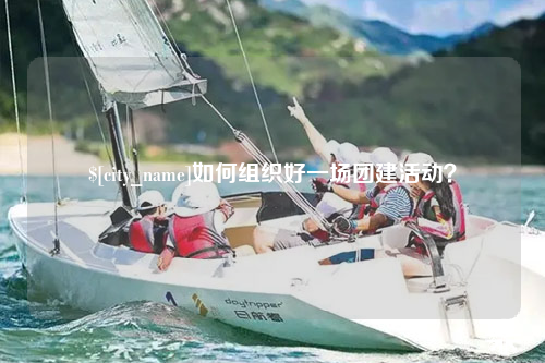 林芝如何组织好一场团建活动？
