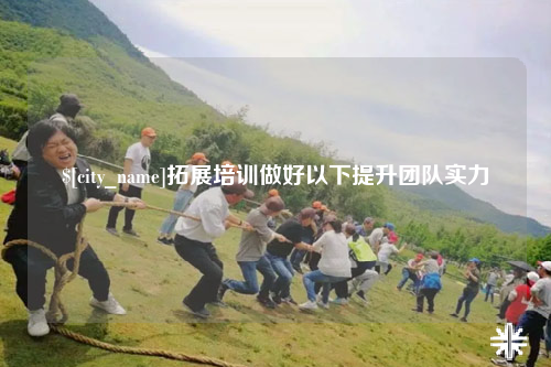林芝拓展培训做好以下提升团队实力