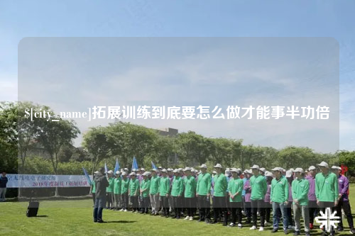 林芝拓展训练到底要怎么做才能事半功倍