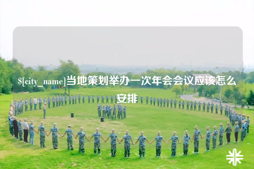林芝当地策划举办一次年会会议应该怎么安排