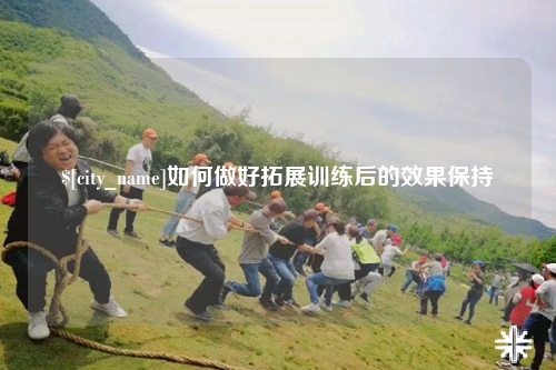 林芝如何做好拓展训练后的效果保持